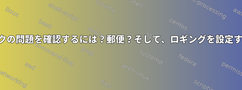 ネットワークの問題を確認するには？郵便？そして、ロギングを設定する方法は？