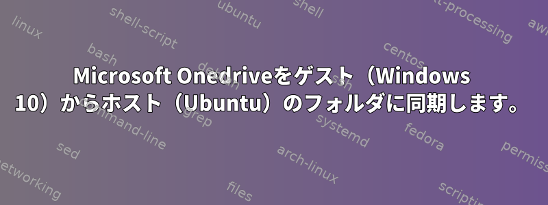 Microsoft Onedriveをゲスト（Windows 10）からホスト（Ubuntu）のフォルダに同期します。