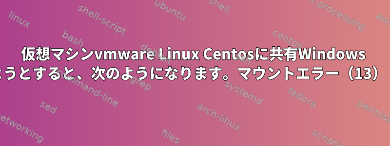 仮想マシンvmware Linux Centosに共有Windows 10フォルダをマウントしようとすると、次のようになります。マウントエラー（13）：権限が拒否されました。