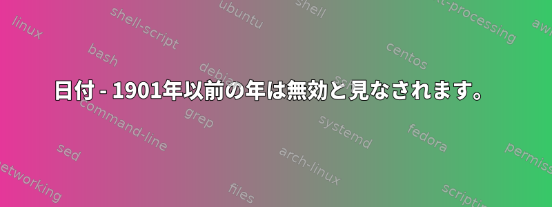 日付 - 1901年以前の年は無効と見なされます。