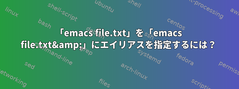 「emacs file.txt」を「emacs file.txt&amp;」にエイリアスを指定するには？