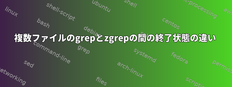 複数ファイルのgrepとzgrepの間の終了状態の違い