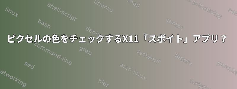 ピクセルの色をチェックするX11「スポイト」アプリ？