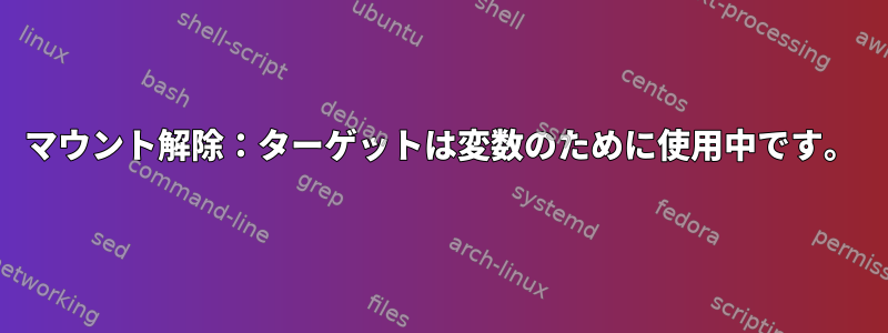 マウント解除：ターゲットは変数のために使用中です。