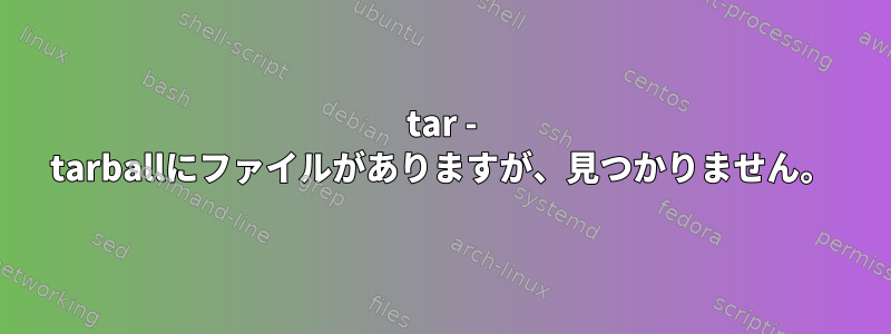 tar - tarballにファイルがありますが、見つかりません。