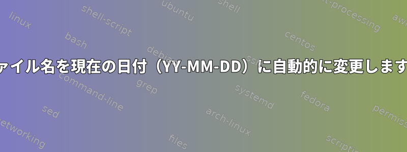 ファイル名を現在の日付（YY-MM-DD）に自動的に変更します。