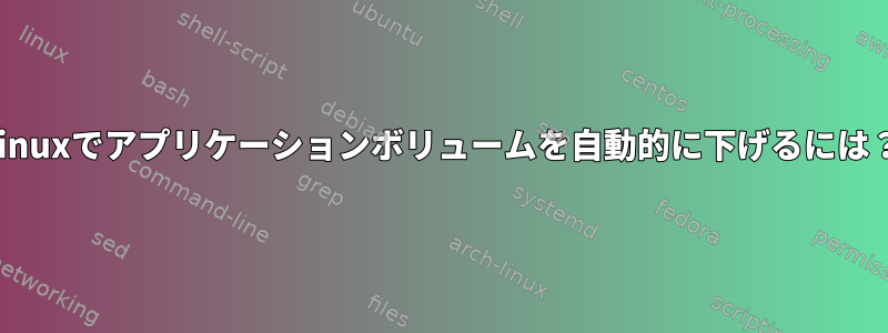 Linuxでアプリケーションボリュームを自動的に下げるには？