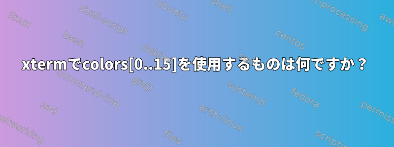 xtermでcolors[0..15]を使用するものは何ですか？