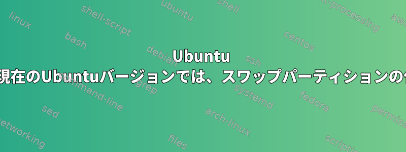 Ubuntu 16.04でスワップファイルを使用する利点と欠点は何ですか？現在のUbuntuバージョンでは、スワップパーティションの代わりにスワップファイルを使用することをお勧めしますか？