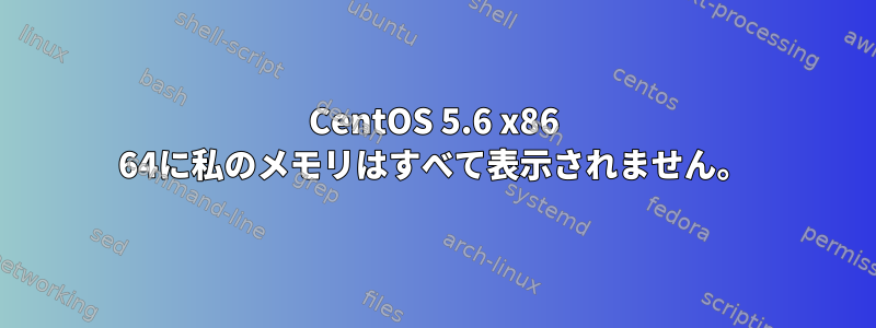 CentOS 5.6 x86 64に私のメモリはすべて表示されません。