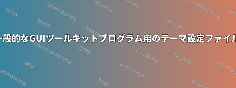 一般的なGUIツールキットプログラム用のテーマ設定ファイル