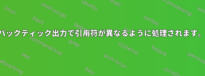 バックティック出力で引用符が異なるように処理されます。