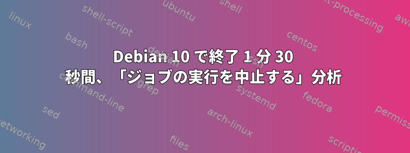 Debian 10 で終了 1 分 30 秒間、「ジョブの実行を中止する」分析