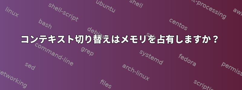 コンテキスト切り替えはメモリを占有しますか？