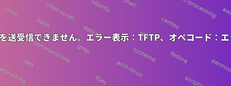 TFTP：ファイルを送受信できません。エラー表示：TFTP、オペコード：エラーコード（5）