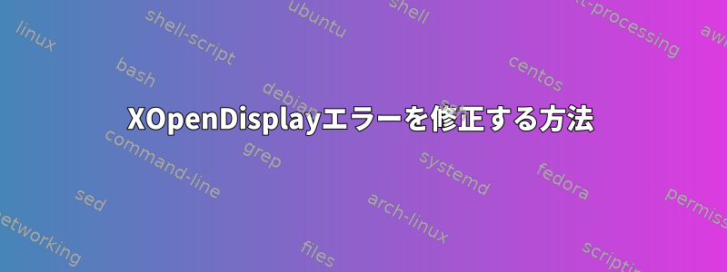 XOpenDisplayエラーを修正する方法