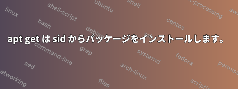 apt get は sid からパッケージをインストールします。