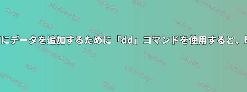 すでにデータを含むハードドライブにデータを追加するために「dd」コマンドを使用すると、既存のデータが上書きされますか？