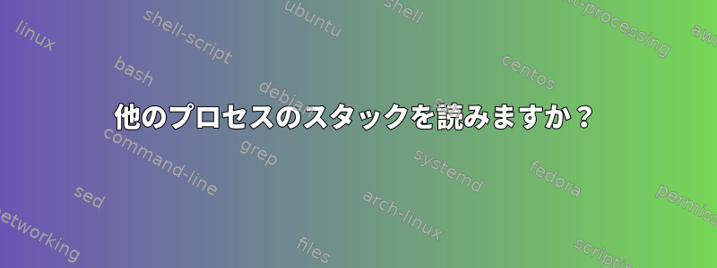 他のプロセスのスタックを読みますか？