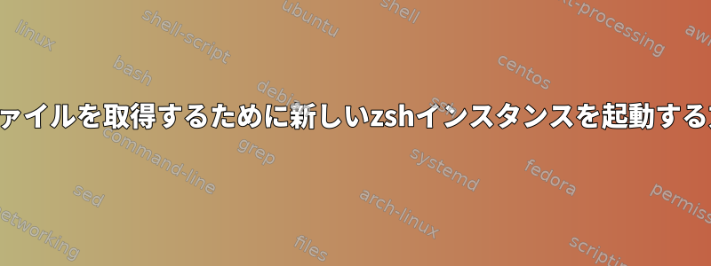 特定のファイルを取得するために新しいzshインスタンスを起動する方法は？