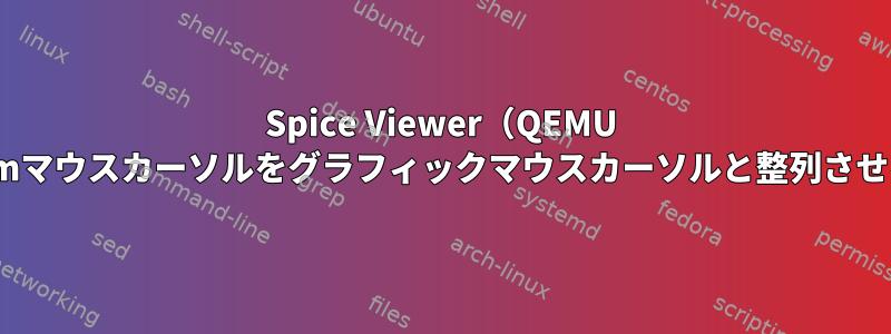 Spice Viewer（QEMU VM）でgpmマウスカーソルをグラフィックマウスカーソルと整列させる方法は？