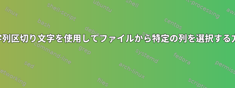 文字列区切り文字を使用してファイルから特定の列を選択する方法