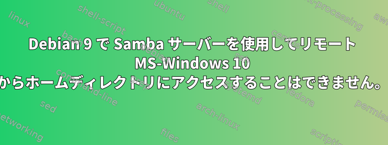 Debian 9 で Samba サーバーを使用してリモート MS-Windows 10 からホームディレクトリにアクセスすることはできません。