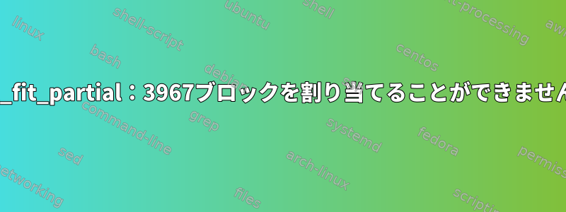 エラー：ext4_allocate_best_fit_partial：3967ブロックを割り当てることができません。スペースが足りませんか？