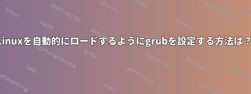 Linuxを自動的にロードするようにgrubを設定する方法は？