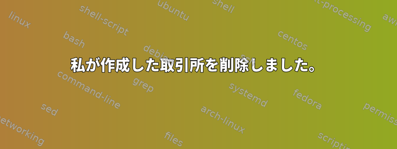 私が作成した取引所を削除しました。