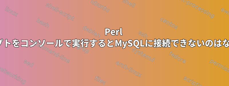 Perl CGIスクリプトをコンソールで実行するとMySQLに接続できないのはなぜですか？