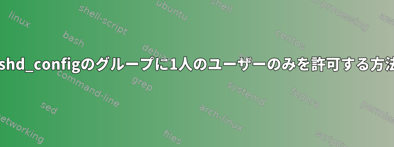 sshd_configのグループに1人のユーザーのみを許可する方法