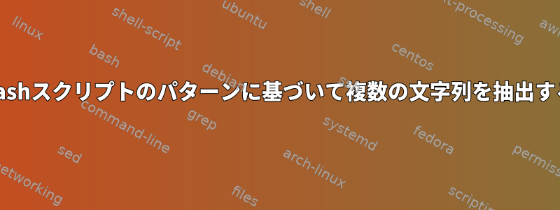 Bashスクリプトのパターンに基づいて複数の文字列を抽出する