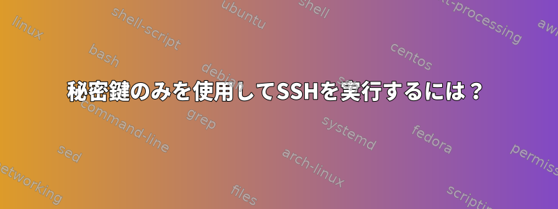 秘密鍵のみを使用してSSHを実行するには？