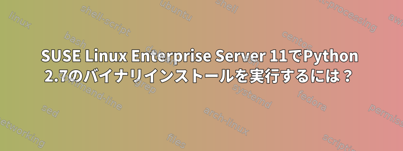 SUSE Linux Enterprise Server 11でPython 2.7のバイナリインストールを実行するには？