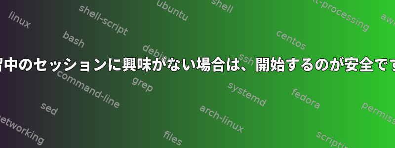 保留中のセッションに興味がない場合は、開始するのが安全です。