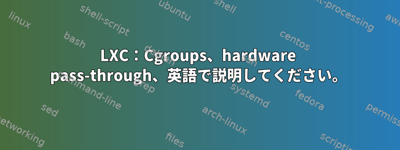 LXC：Cgroups、hardware pass-through、英語で説明してください。