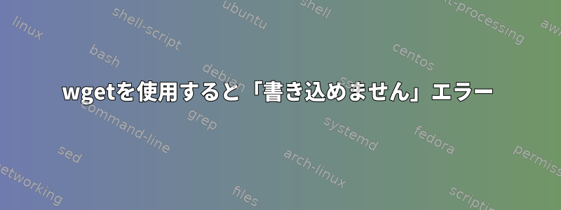 wgetを使用すると「書き込めません」エラー