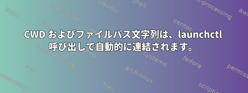 CWD およびファイルパス文字列は、launchctl 呼び出しで自動的に連結されます。