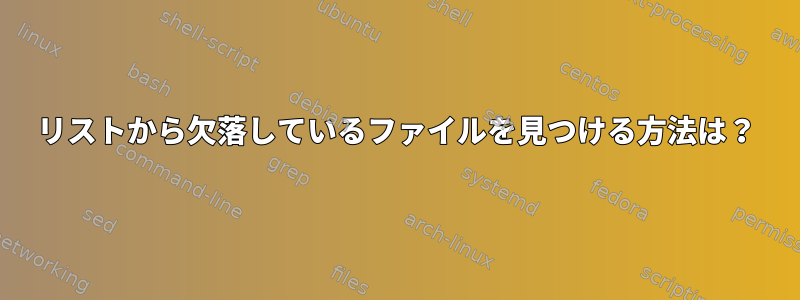 リストから欠落しているファイルを見つける方法は？