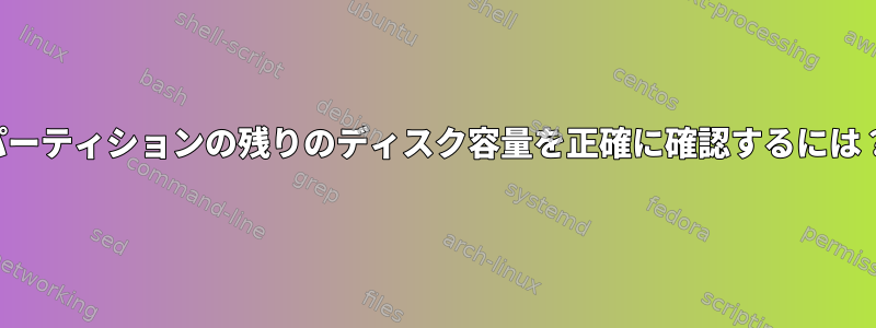 パーティションの残りのディスク容量を正確に確認するには？