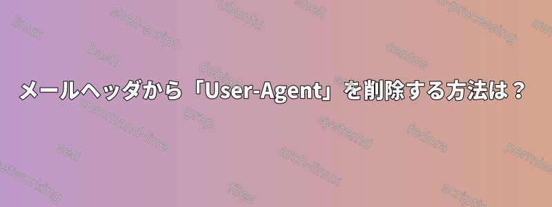 メールヘッダから「User-Agent」を削除する方法は？