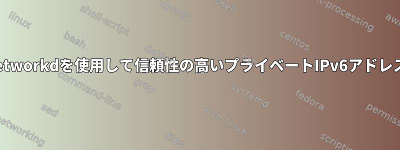 systemd-networkdを使用して信頼性の高いプライベートIPv6アドレスを提供する