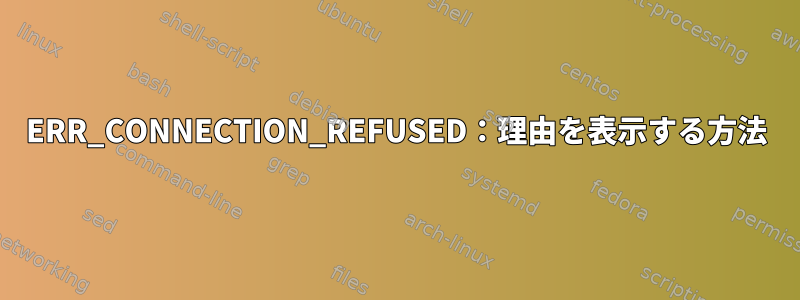 ERR_CONNECTION_REFUSED：理由を表示する方法