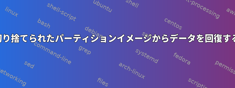 切り捨てられたパーティションイメージからデータを回復する