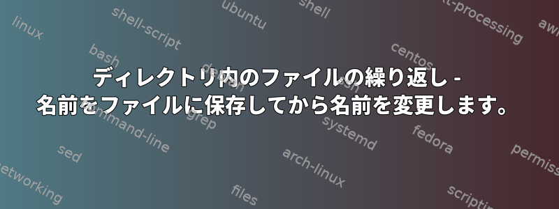 ディレクトリ内のファイルの繰り返し - 名前をファイルに保存してから名前を変更します。