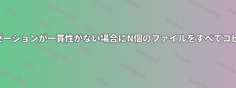 シリアライゼーションが一貫性がない場合にN個のファイルをすべてコピーする方法