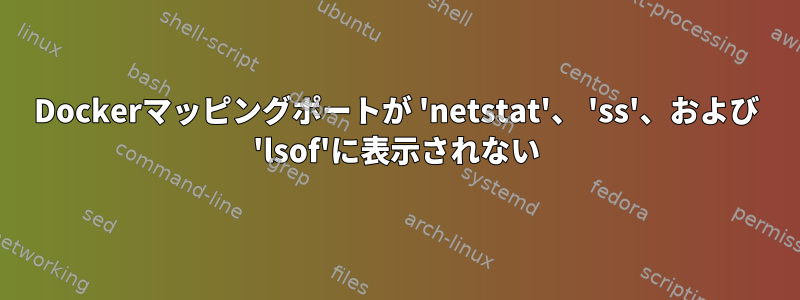 Dockerマッピングポートが 'netstat'、 'ss'、および 'lsof'に表示されない