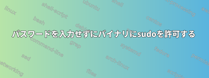 パスワードを入力せずにバイナリにsudoを許可する