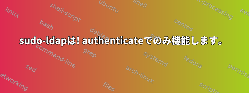 sudo-ldapは! authenticateでのみ機能します。